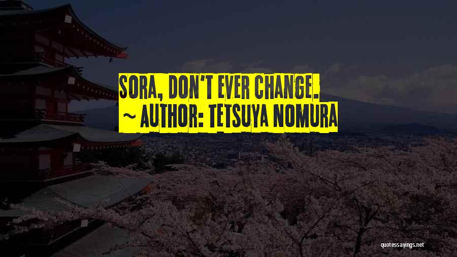 Tetsuya Nomura Quotes: Sora, Don't Ever Change.