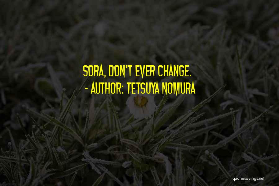 Tetsuya Nomura Quotes: Sora, Don't Ever Change.