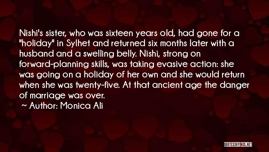 Monica Ali Quotes: Nishi's Sister, Who Was Sixteen Years Old, Had Gone For A Holiday In Sylhet And Returned Six Months Later With