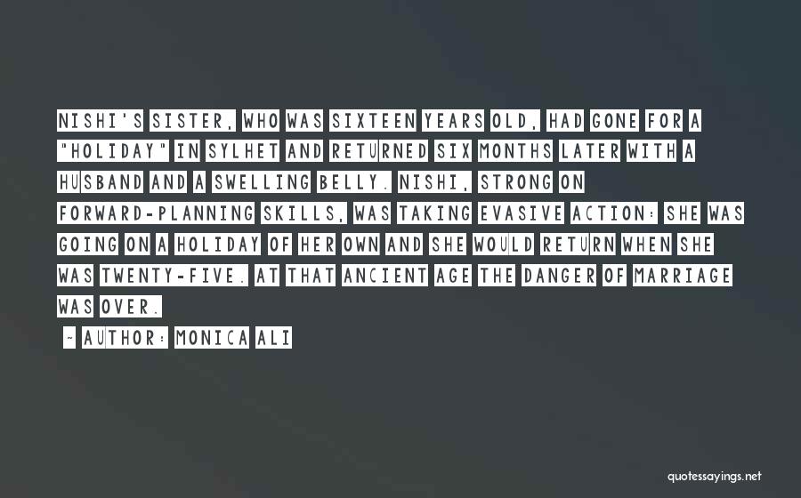 Monica Ali Quotes: Nishi's Sister, Who Was Sixteen Years Old, Had Gone For A Holiday In Sylhet And Returned Six Months Later With