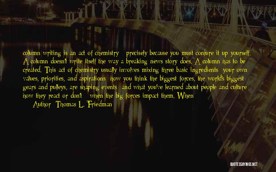 Thomas L. Friedman Quotes: Column Writing Is An Act Of Chemistry - Precisely Because You Must Conjure It Up Yourself. A Column Doesn't Write