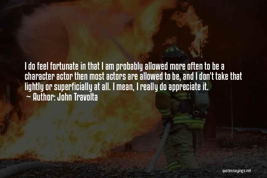 John Travolta Quotes: I Do Feel Fortunate In That I Am Probably Allowed More Often To Be A Character Actor Then Most Actors