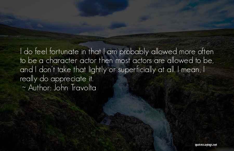 John Travolta Quotes: I Do Feel Fortunate In That I Am Probably Allowed More Often To Be A Character Actor Then Most Actors