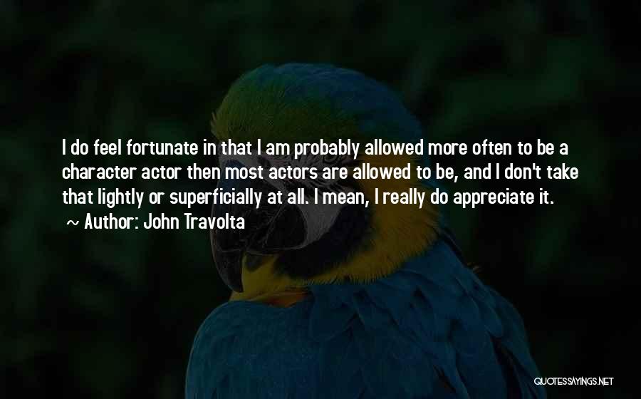 John Travolta Quotes: I Do Feel Fortunate In That I Am Probably Allowed More Often To Be A Character Actor Then Most Actors