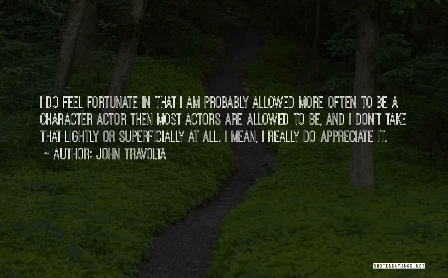 John Travolta Quotes: I Do Feel Fortunate In That I Am Probably Allowed More Often To Be A Character Actor Then Most Actors