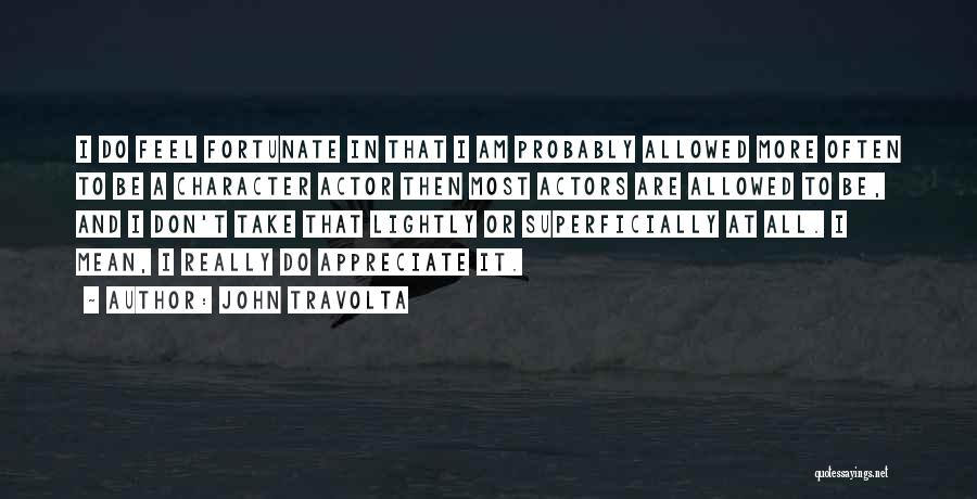 John Travolta Quotes: I Do Feel Fortunate In That I Am Probably Allowed More Often To Be A Character Actor Then Most Actors