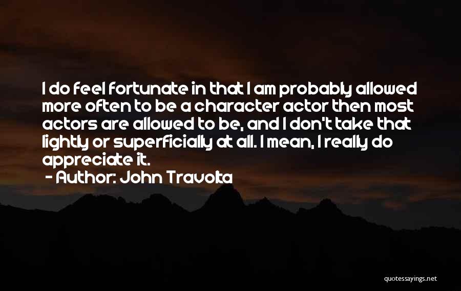 John Travolta Quotes: I Do Feel Fortunate In That I Am Probably Allowed More Often To Be A Character Actor Then Most Actors