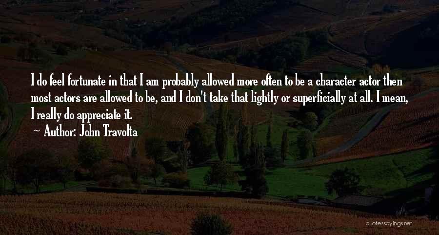 John Travolta Quotes: I Do Feel Fortunate In That I Am Probably Allowed More Often To Be A Character Actor Then Most Actors