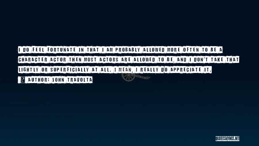 John Travolta Quotes: I Do Feel Fortunate In That I Am Probably Allowed More Often To Be A Character Actor Then Most Actors