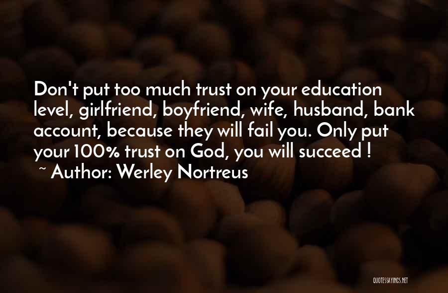 Werley Nortreus Quotes: Don't Put Too Much Trust On Your Education Level, Girlfriend, Boyfriend, Wife, Husband, Bank Account, Because They Will Fail You.