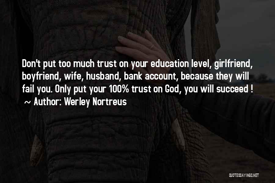 Werley Nortreus Quotes: Don't Put Too Much Trust On Your Education Level, Girlfriend, Boyfriend, Wife, Husband, Bank Account, Because They Will Fail You.