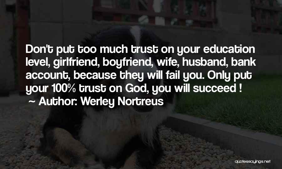 Werley Nortreus Quotes: Don't Put Too Much Trust On Your Education Level, Girlfriend, Boyfriend, Wife, Husband, Bank Account, Because They Will Fail You.