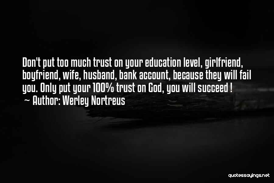 Werley Nortreus Quotes: Don't Put Too Much Trust On Your Education Level, Girlfriend, Boyfriend, Wife, Husband, Bank Account, Because They Will Fail You.