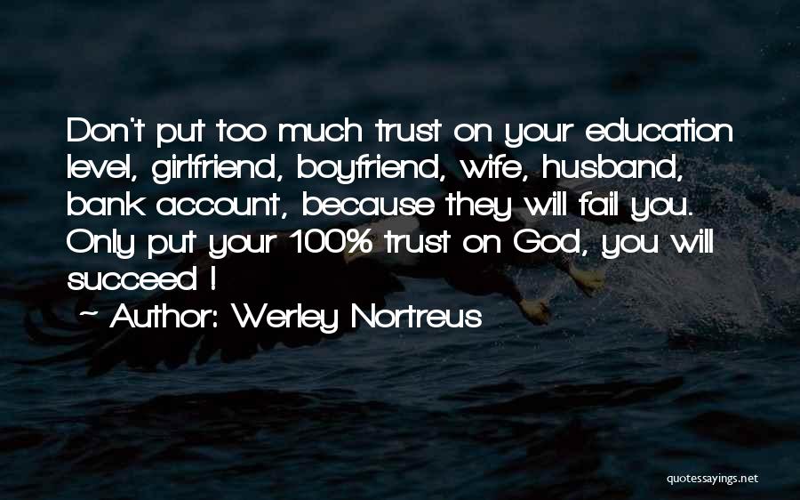 Werley Nortreus Quotes: Don't Put Too Much Trust On Your Education Level, Girlfriend, Boyfriend, Wife, Husband, Bank Account, Because They Will Fail You.