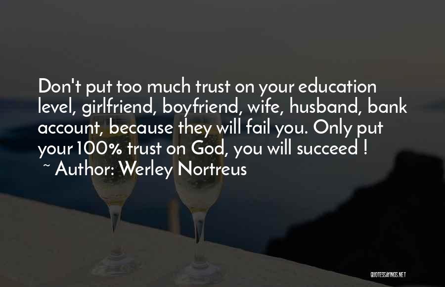 Werley Nortreus Quotes: Don't Put Too Much Trust On Your Education Level, Girlfriend, Boyfriend, Wife, Husband, Bank Account, Because They Will Fail You.