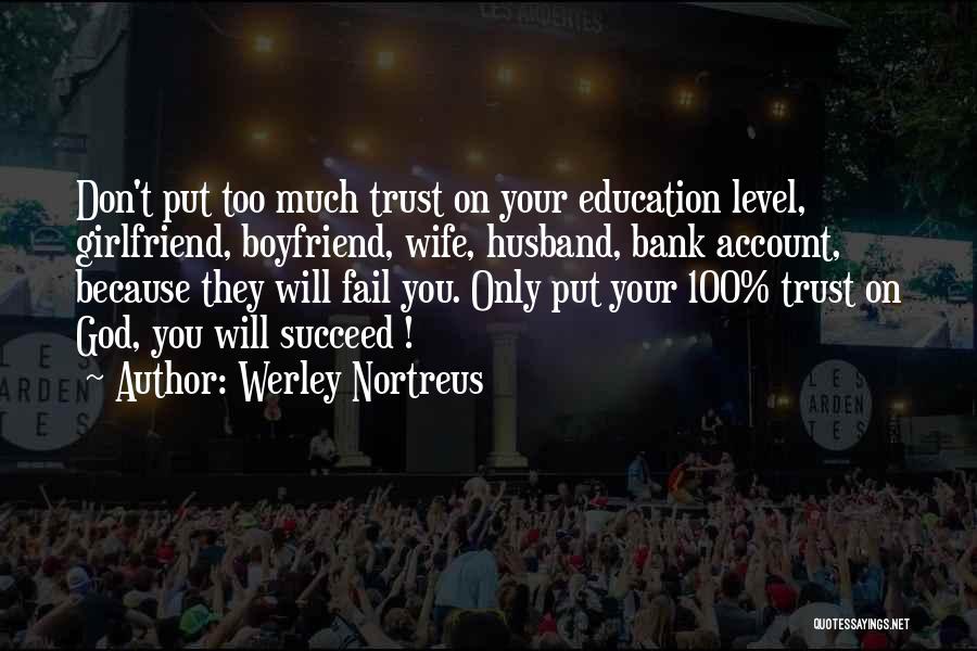 Werley Nortreus Quotes: Don't Put Too Much Trust On Your Education Level, Girlfriend, Boyfriend, Wife, Husband, Bank Account, Because They Will Fail You.