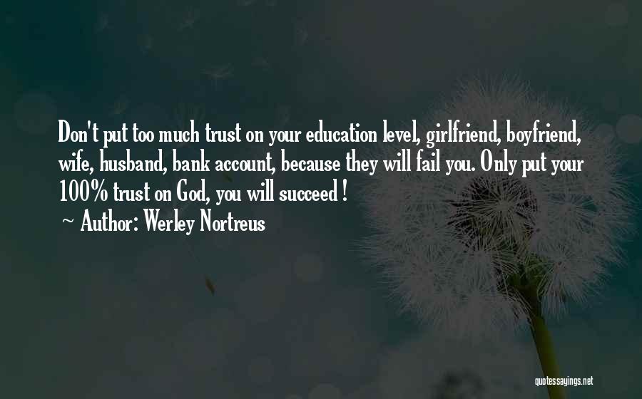 Werley Nortreus Quotes: Don't Put Too Much Trust On Your Education Level, Girlfriend, Boyfriend, Wife, Husband, Bank Account, Because They Will Fail You.