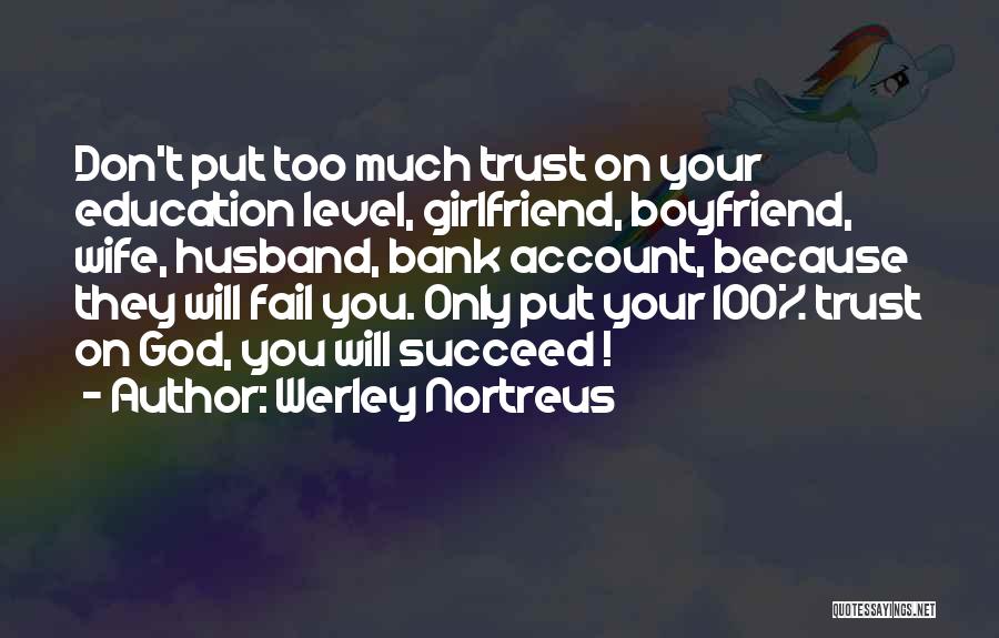 Werley Nortreus Quotes: Don't Put Too Much Trust On Your Education Level, Girlfriend, Boyfriend, Wife, Husband, Bank Account, Because They Will Fail You.