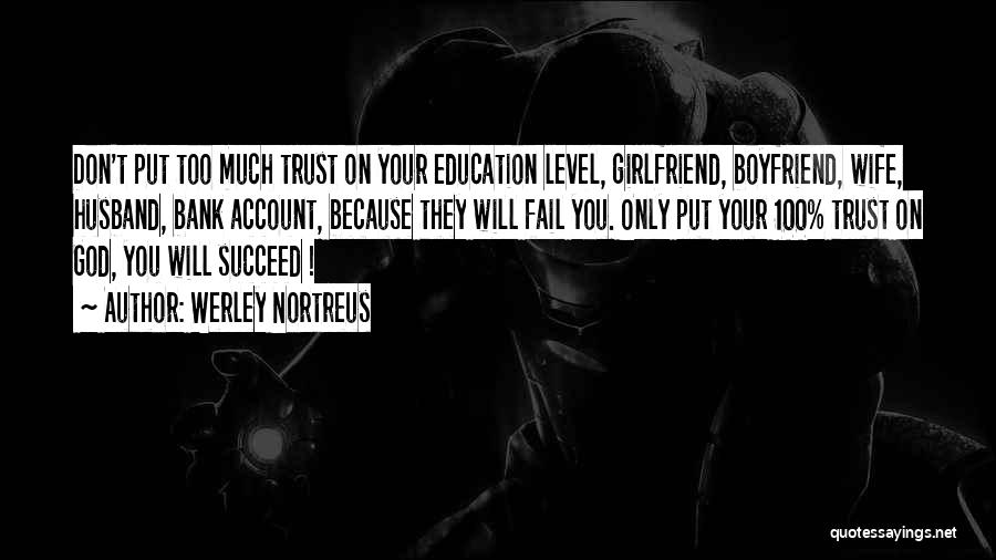 Werley Nortreus Quotes: Don't Put Too Much Trust On Your Education Level, Girlfriend, Boyfriend, Wife, Husband, Bank Account, Because They Will Fail You.