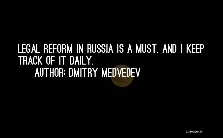 Dmitry Medvedev Quotes: Legal Reform In Russia Is A Must. And I Keep Track Of It Daily.