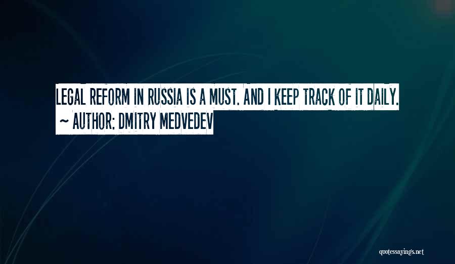 Dmitry Medvedev Quotes: Legal Reform In Russia Is A Must. And I Keep Track Of It Daily.