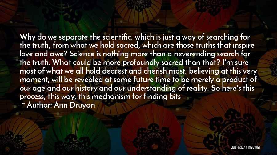 Ann Druyan Quotes: Why Do We Separate The Scientific, Which Is Just A Way Of Searching For The Truth, From What We Hold