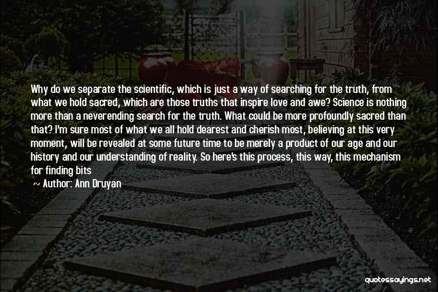 Ann Druyan Quotes: Why Do We Separate The Scientific, Which Is Just A Way Of Searching For The Truth, From What We Hold
