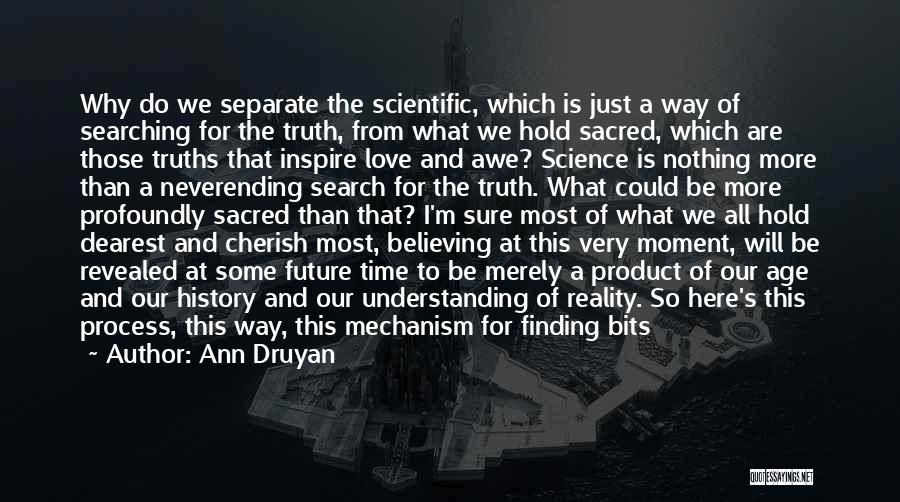 Ann Druyan Quotes: Why Do We Separate The Scientific, Which Is Just A Way Of Searching For The Truth, From What We Hold