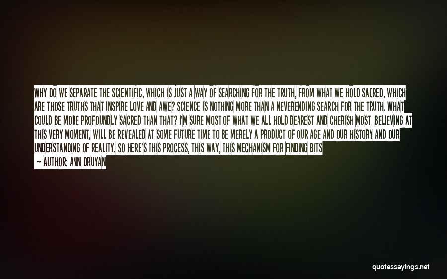 Ann Druyan Quotes: Why Do We Separate The Scientific, Which Is Just A Way Of Searching For The Truth, From What We Hold