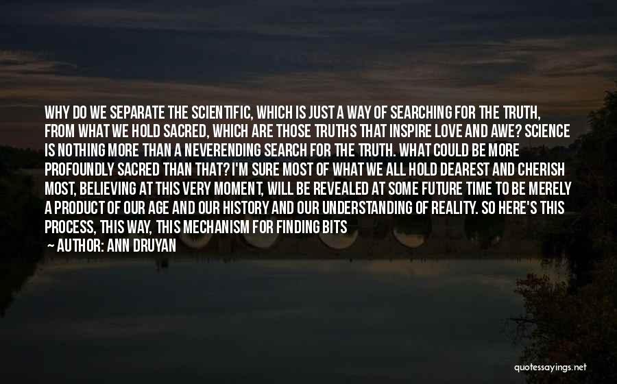 Ann Druyan Quotes: Why Do We Separate The Scientific, Which Is Just A Way Of Searching For The Truth, From What We Hold