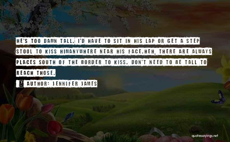 Jennifer James Quotes: He's Too Damn Tall. I'd Have To Sit In His Lap Or Get A Step Stool To Kiss Himanywhere Near