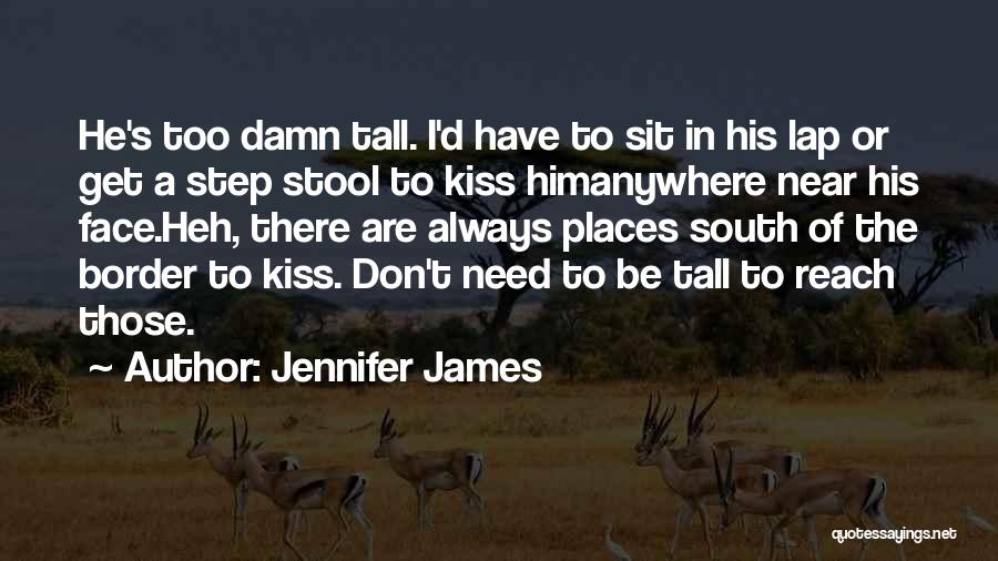 Jennifer James Quotes: He's Too Damn Tall. I'd Have To Sit In His Lap Or Get A Step Stool To Kiss Himanywhere Near