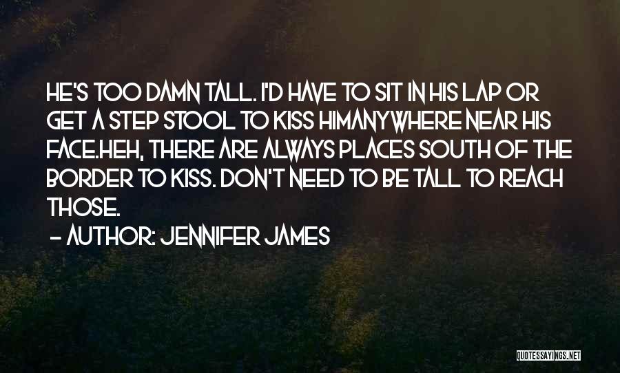 Jennifer James Quotes: He's Too Damn Tall. I'd Have To Sit In His Lap Or Get A Step Stool To Kiss Himanywhere Near