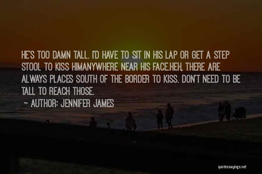 Jennifer James Quotes: He's Too Damn Tall. I'd Have To Sit In His Lap Or Get A Step Stool To Kiss Himanywhere Near