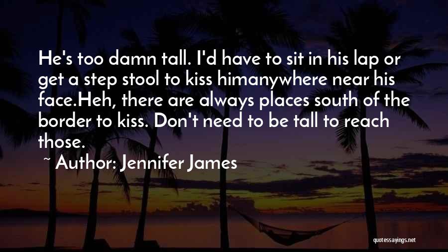 Jennifer James Quotes: He's Too Damn Tall. I'd Have To Sit In His Lap Or Get A Step Stool To Kiss Himanywhere Near