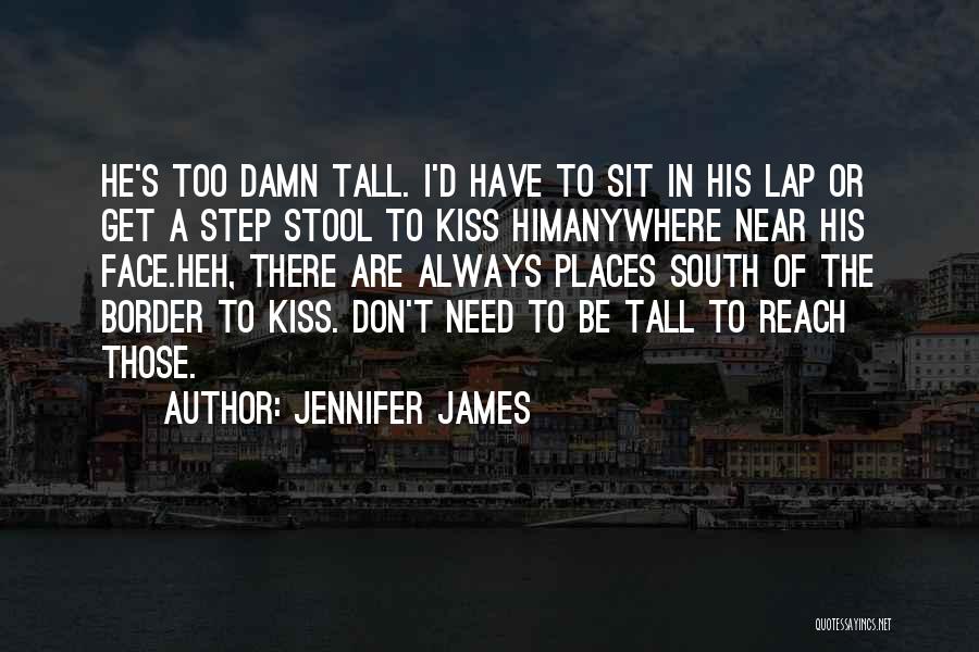 Jennifer James Quotes: He's Too Damn Tall. I'd Have To Sit In His Lap Or Get A Step Stool To Kiss Himanywhere Near