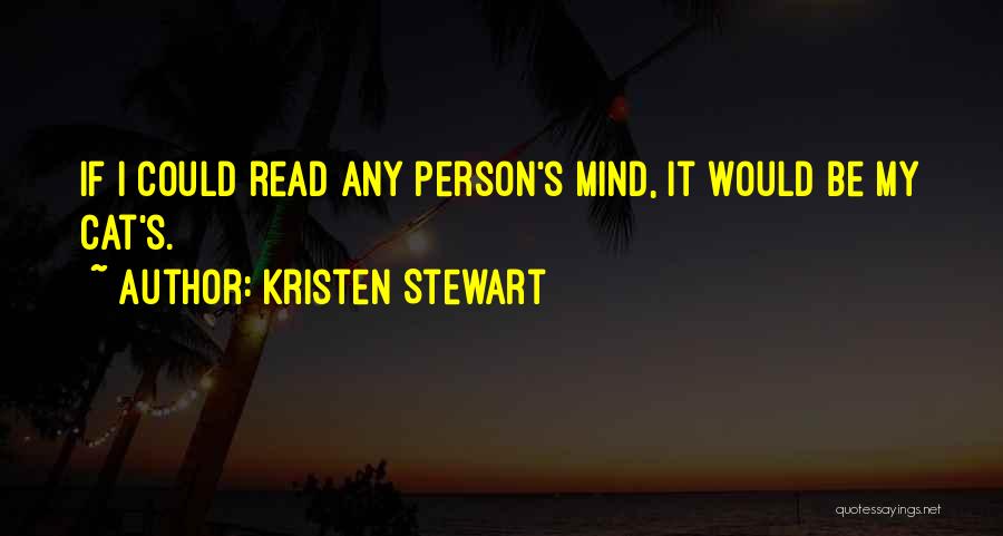 Kristen Stewart Quotes: If I Could Read Any Person's Mind, It Would Be My Cat's.