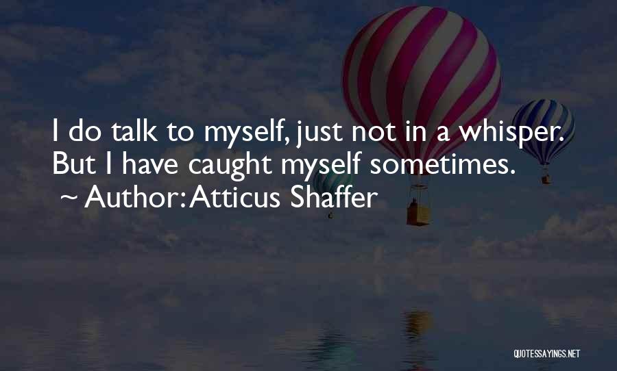 Atticus Shaffer Quotes: I Do Talk To Myself, Just Not In A Whisper. But I Have Caught Myself Sometimes.