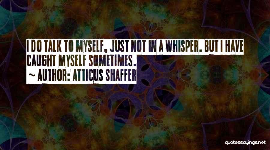 Atticus Shaffer Quotes: I Do Talk To Myself, Just Not In A Whisper. But I Have Caught Myself Sometimes.