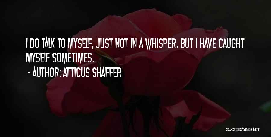 Atticus Shaffer Quotes: I Do Talk To Myself, Just Not In A Whisper. But I Have Caught Myself Sometimes.