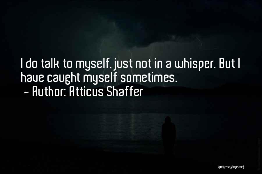 Atticus Shaffer Quotes: I Do Talk To Myself, Just Not In A Whisper. But I Have Caught Myself Sometimes.