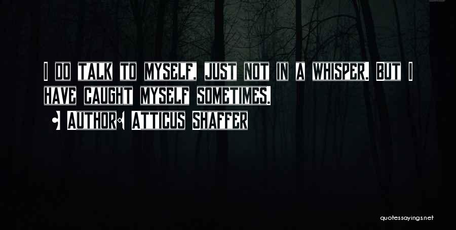 Atticus Shaffer Quotes: I Do Talk To Myself, Just Not In A Whisper. But I Have Caught Myself Sometimes.