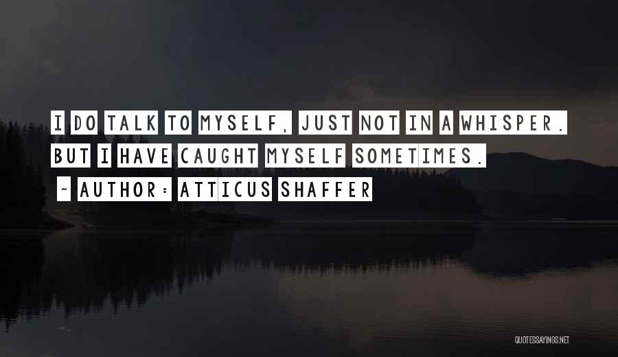 Atticus Shaffer Quotes: I Do Talk To Myself, Just Not In A Whisper. But I Have Caught Myself Sometimes.