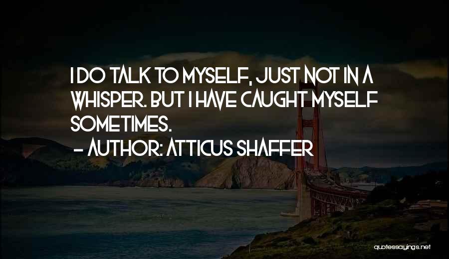 Atticus Shaffer Quotes: I Do Talk To Myself, Just Not In A Whisper. But I Have Caught Myself Sometimes.