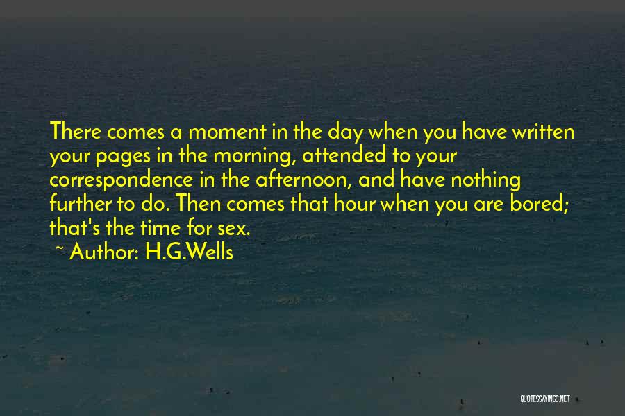 H.G.Wells Quotes: There Comes A Moment In The Day When You Have Written Your Pages In The Morning, Attended To Your Correspondence