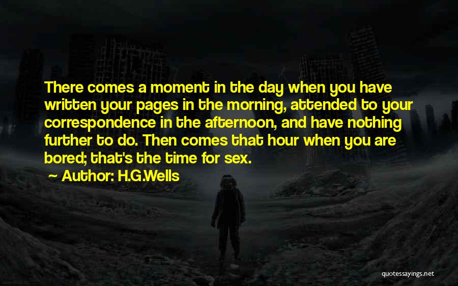 H.G.Wells Quotes: There Comes A Moment In The Day When You Have Written Your Pages In The Morning, Attended To Your Correspondence