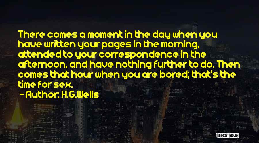 H.G.Wells Quotes: There Comes A Moment In The Day When You Have Written Your Pages In The Morning, Attended To Your Correspondence