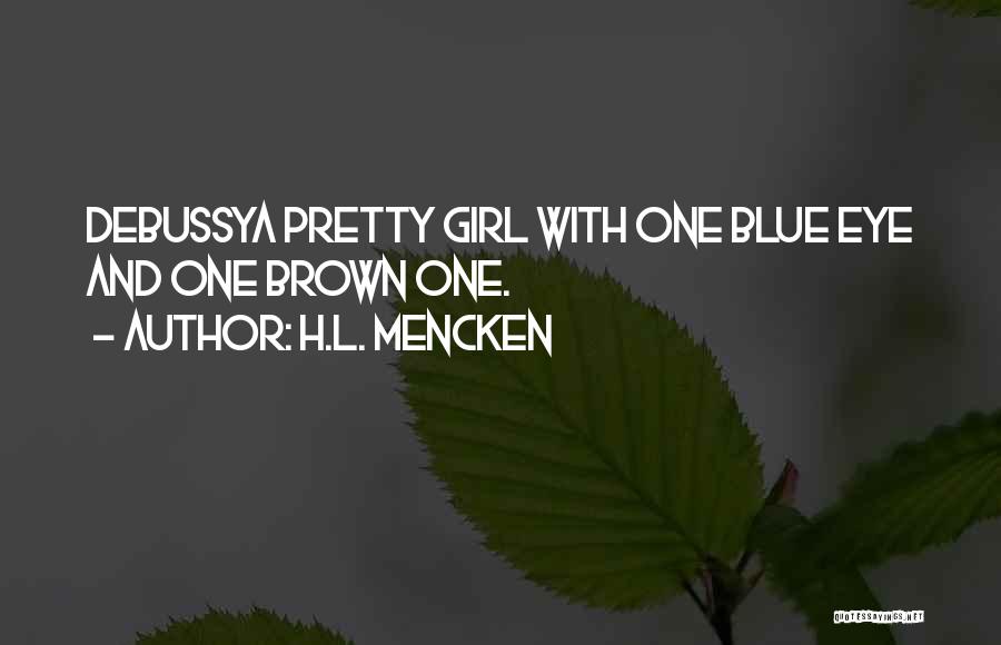 H.L. Mencken Quotes: Debussya Pretty Girl With One Blue Eye And One Brown One.