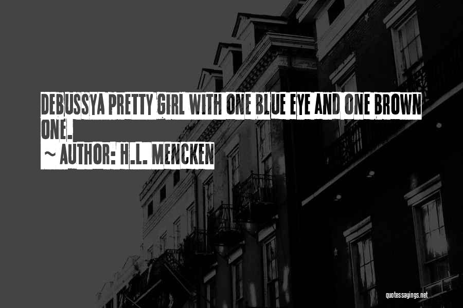H.L. Mencken Quotes: Debussya Pretty Girl With One Blue Eye And One Brown One.