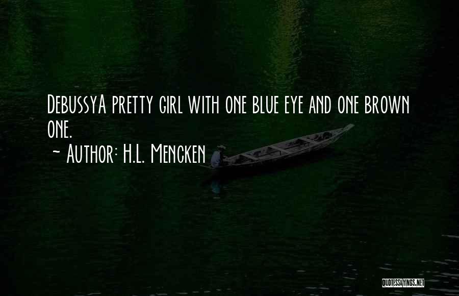 H.L. Mencken Quotes: Debussya Pretty Girl With One Blue Eye And One Brown One.